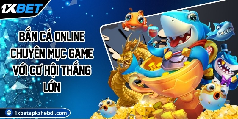 Bắn cá online - Chuyên mục game với cơ hội thắng lớn