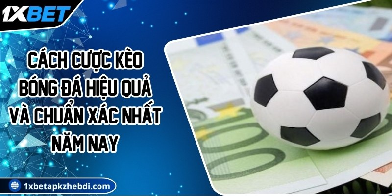 Cách cược kèo bóng đá hiệu quả và chuẩn xác nhất năm nay